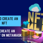 How To Create An NFT-The Ultimate Beginner’s Guide 2022